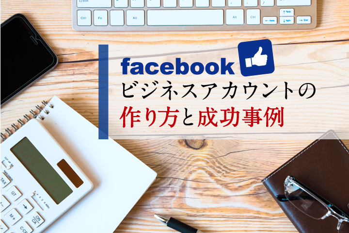 【販路拡大】Facebookビジネスアカウントの作り方と成功事例
