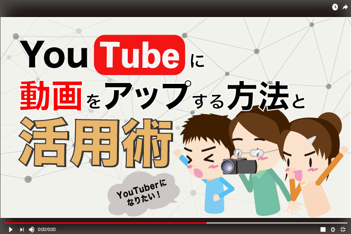 Youtuberになりたい！Youtubeに動画をアップする方法と活用術