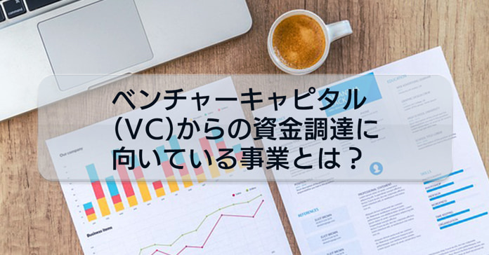 資金調達検討者必読！ベンチャーキャピタル（VC）からの資金調達に向いている事業について解説