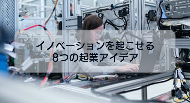 イノベーションを起こせる8つの起業アイデアをご紹介