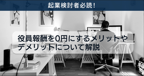 起業検討者必読！役員報酬を0円にするメリットやデメリットについて解説